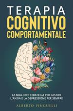 Terapia Cognitivo-Comportamentale. La migliore strategia per gestire l'ansia e la depressione per sempre