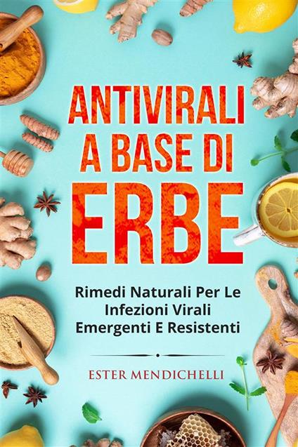Antivirali a base di erbe. Rimedi naturali per le infezioni virali emergenti e resistenti - Ester Mendichelli - ebook
