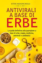 Antivirali a base di erbe. La guida definitiva alla guarigione a base di erbe, magia, medicina, antivirali e antibiotici