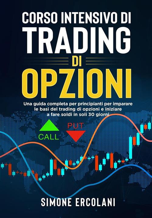 Corso intensivo di trading di opzioni. Una guida completa per principianti per imparare le basi del trading di opzioni e iniziare a fare soldi in soli 30 giorni. - Simone Ercolani - ebook