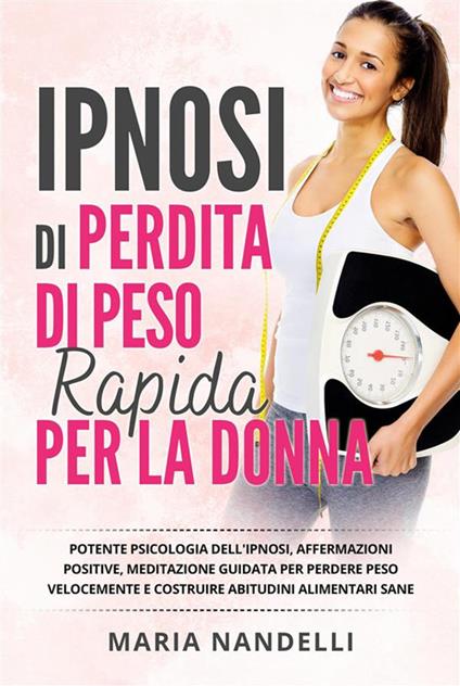 Ipnosi di perdita di peso rapido per la donna. Potente psicologia dell'ipnosi, affermazioni positive, meditazione guidata per perdere peso velocemente e costruire abitudini alimentari sane. - Maria Nandelli - ebook