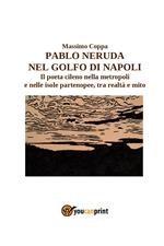 Pablo Neruda nel golfo di Napoli. Il poeta cileno nella metropoli e nelle isole partenopee, tra realtà e mito