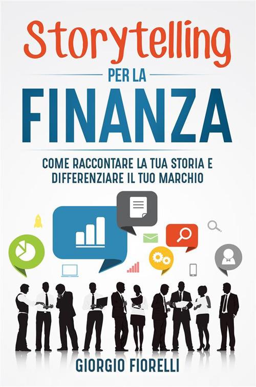 Storytelling per la finanza. Come raccontare la tua storia e differenziare il tuo marchio - Giorgio Fiorelli - ebook