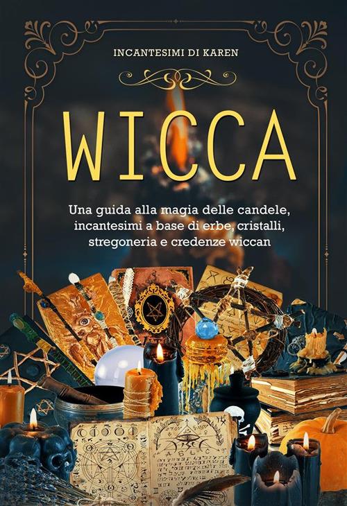 Wicca. Una guida alla magia delle candele, incantesimi a base di erbe, cristalli, stregoneria e credenze wiccan - Incantesimi di Karen - ebook