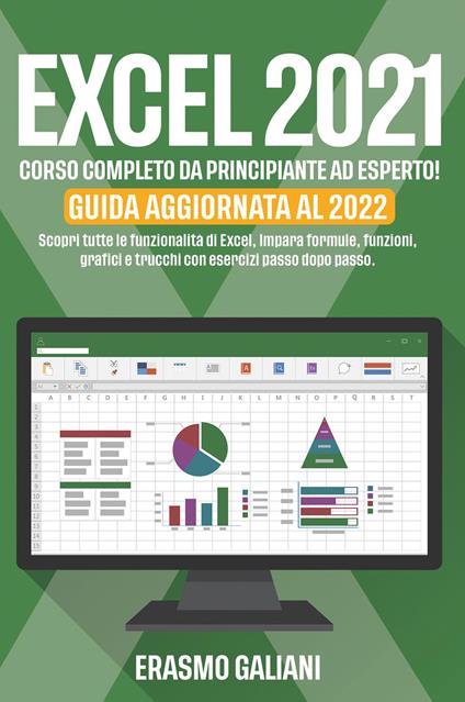 Excel 2021, corso completo da principante ad esperto! Scopri tutte le funzionalità di Excel, Impara formule, funzioni, grafici e trucchi con esercizi passo dopo passo. Guida aggiornata al 2022 - Erasmo Galiani - copertina