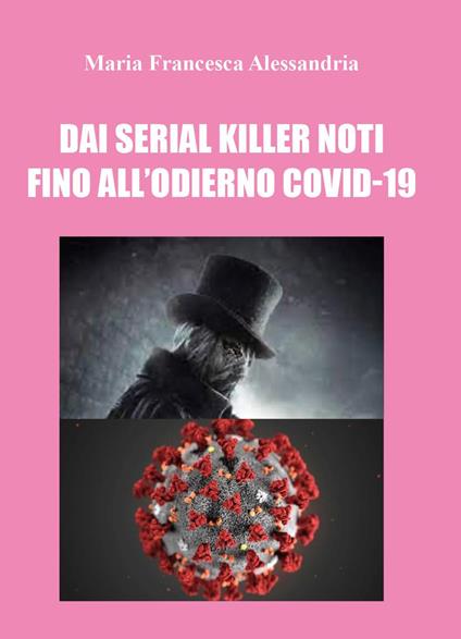 Dai serial killer noti fino all'odierno Covid-19 - Maria Francesca Alessandria - copertina