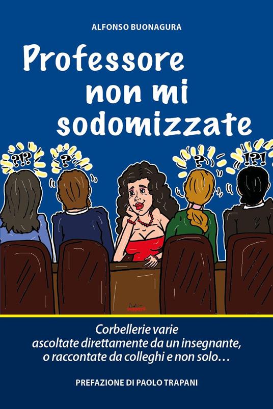 Professore non mi sodomizzate. Corbellerie varie ascoltate direttamente da un insegnante o raccontate da colleghi e non solo... - Alfonso Buonagura - copertina
