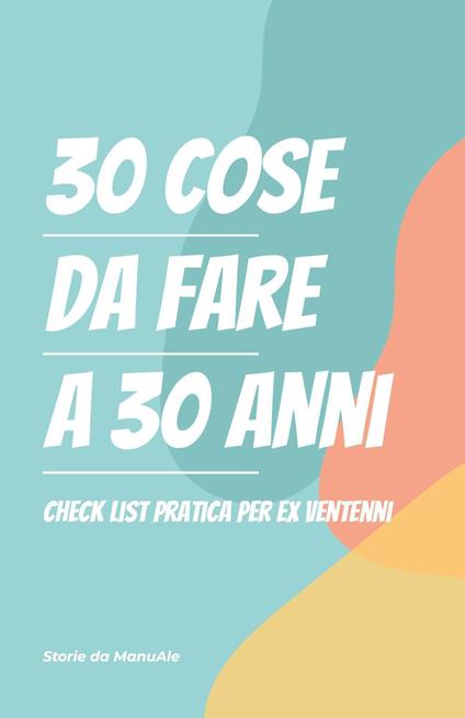 30 cose da fare a 30 anni. Checklist pratica per ex ventenni - Storie da ManuAle - copertina