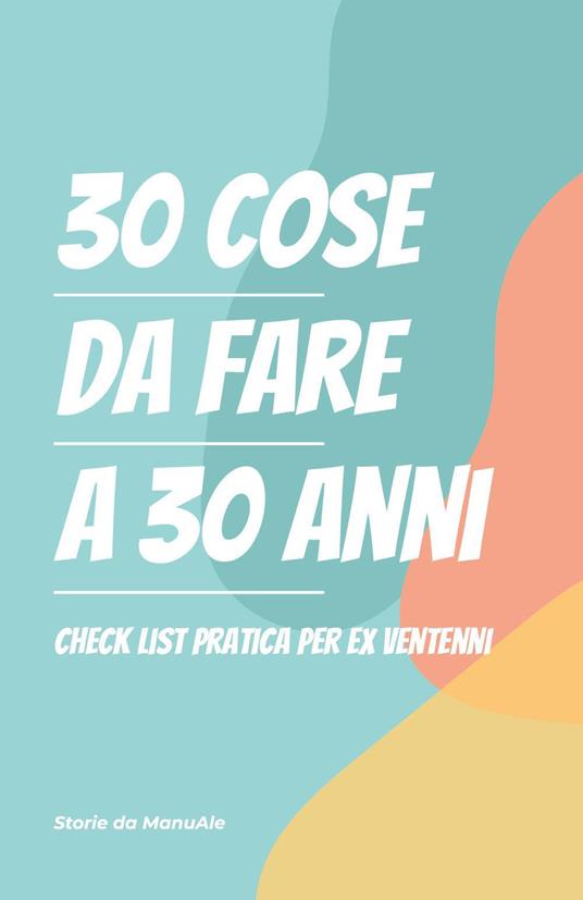 30 cose da fare a 30 anni. Checklist pratica per ex ventenni - Storie da ManuAle - copertina