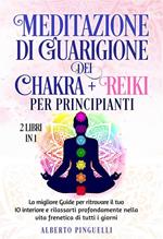 Meditazione di guarigione dei chakra + Reiki per Principianti (2 Libri in 1). La migliore Guide per ritrovare il tuo IO interiore e rilassarti profondamente nella vita frenetica di tutti i giorni