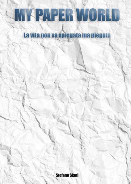 My paper world. La vita non va spiegata ma piegata - Stefano Siani - copertina