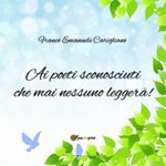 «Ai poeti sconosciuti che mai nessuno leggerà!»