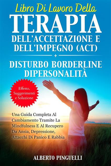 Libro di lavoro della terapia dell'accettazione e dell'impegno (ACT) + Disturbo borderline di personalità. Effetto, suggerimenti e soluzione. Una guida completa al cambiamento tramite la mindfulness e al recupero da ansia, depressione, attacchi di panico  - Alberto Pinguelli - ebook