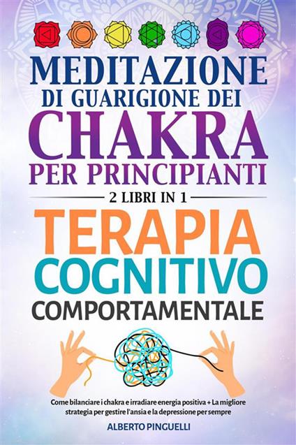 Meditazione di guarigione dei chakra per principianti-Terapia Cognitivo-Comportamentale. Come bilanciare i chakra e irradiare energia positiva- La migliore strategia per gestire l'ansia e la depressione per sempre - Alberto Pinguelli - ebook