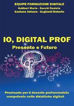 Io, digital prof presente e futuro. Prontuario per il docente professionista competente nelle didattiche digitali