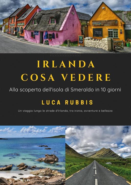 Irlanda cosa vedere. Alla scoperta dell'isola di Smeraldo in 10 giorni - Luca Rubbis - copertina