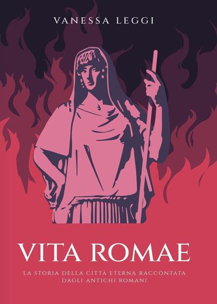 Vita Romae. La storia della città eterna raccontata dagli antichi Romani - Vanessa Leggi - ebook
