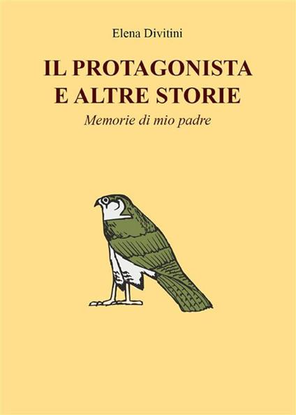 Il Protagonista e altre storie - Memorie di mio padre - Elena Divitini - ebook