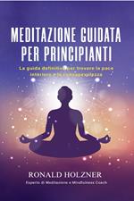Meditazione guidata per principianti: la guida definitiva per trovare la pace interiore e la consapevolezza