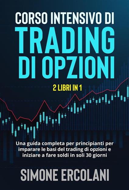 Corso intensivo di trading di opzioni (2 Libri in 1). Una guida completa per principianti per imparare le basi del trading di opzioni e iniziare a fare soldi in soli 30 giorni. - Simone Ercolani - ebook