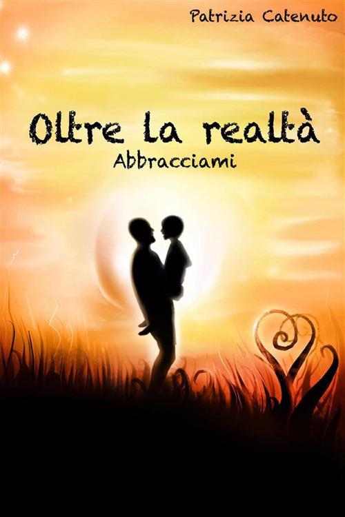 Oltre la realtà. Abbracciami - Patrizia Catenuto - ebook