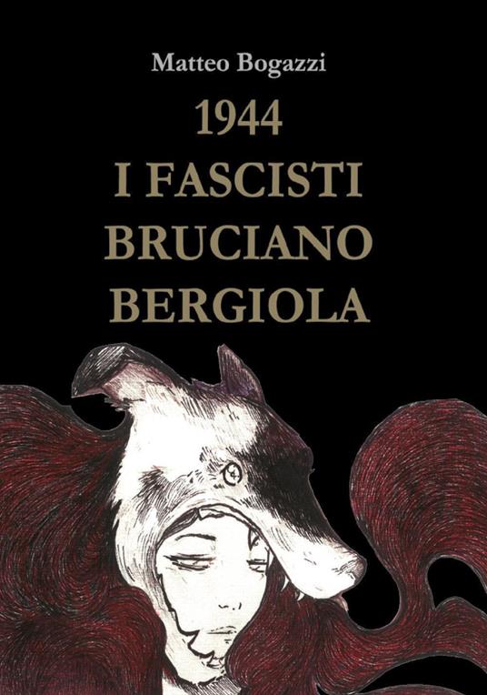 1944. I fascisti bruciano Bergiola - Matteo Bogazzi - copertina