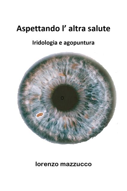 Aspettando l'altra salute. Iridologia e agopuntura - Lorenzo Mazzucco - copertina