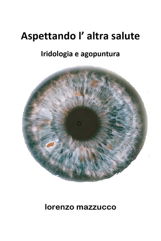 Aspettando l'altra salute. Iridologia e agopuntura - Lorenzo Mazzucco - copertina