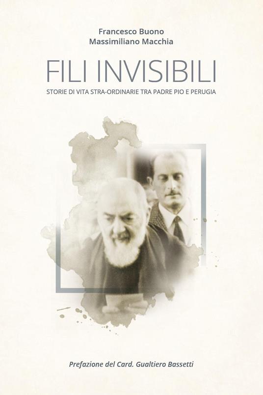 Fili invisibili. Storie di vita stra-ordinarie tra Padre Pio e Perugia - Francesco Buono,Massimiliano Macchia - copertina