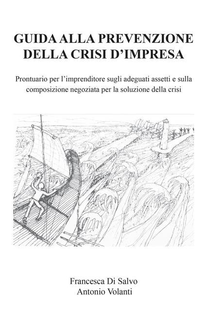Guida alla prevenzione della crisi d'impresa. Prontuario per l'imprenditore sugli adeguati assetti e sulla composizione negoziata per la soluzione della crisi - Francesca Di Salvo,Antonio Volanti - copertina