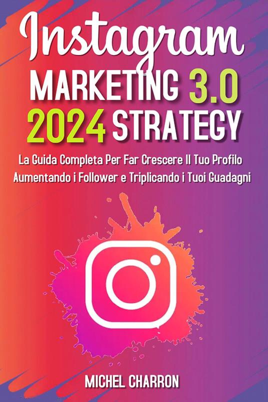 Instagram marketing-strategy 3.0: la guida completaper far crescere il tuo profilo aumentando i follower e triplicando i tuoi guadagni - Michel Charron - copertina