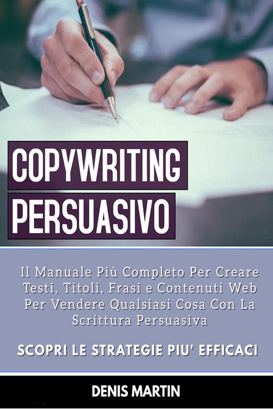 Copywriting persuasivo: il manuale più completo per creare testi, titoli, frasi e contenuti web per vendere qualsiasi cosa con la scrittura persuasiva - Denis Martin - copertina