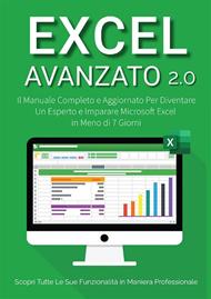 Excel avanzato 2.0: il manuale completo e aggiornato per diventare un esperto e imparare Microsoft Excel in meno di 7 giorni