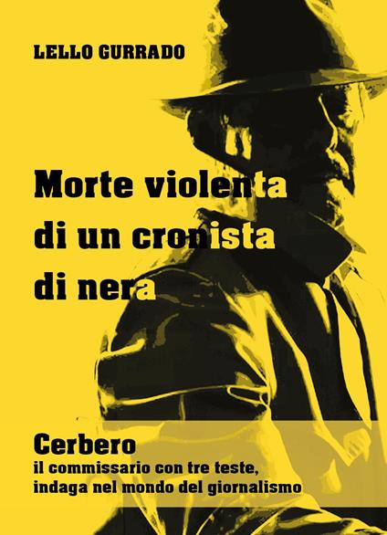 Morte violenta di un cronista di nera. Cerbero, il commissario con tre teste, indaga nel mondo del giornalismo - Lello Gurrado - copertina
