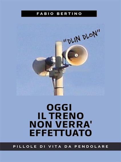 Oggi il treno non verrà effettuato. Pillole di vita da pendolare - Fabio Bertino - ebook