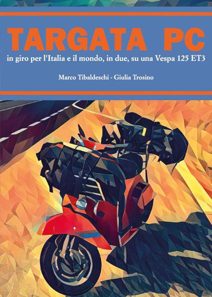 Targata PC. In giro per l'Italia e il mondo, in due, su una Vespa 125 ET3 - Marco Tibaldeschi,Giulia Trosino - copertina