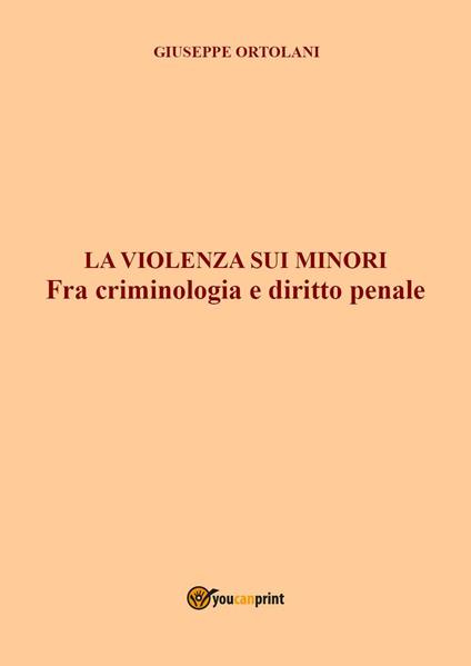 La violenza sui minori. Fra criminologia e diritto penale - Giuseppe Ortolani - copertina
