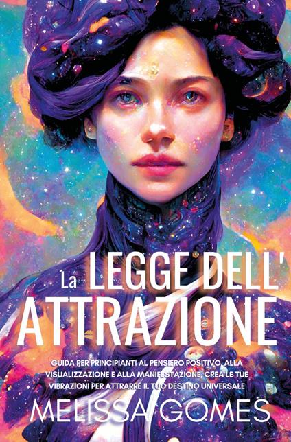 La legge dell'attrazione. Guida per principianti al pensiero positivo, alla visualizzazione e alla manifestazione. Crea le tue vibrazioni per attrarre il tuo destino universale - Melissa Gomes - copertina