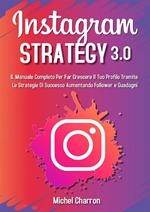 Instagram Strategy 3.0: Il Manuale Completo Per Far Crescere il Tuo Profilo Tramite Le Strategie di Successo Aumentando Follower e Guadagni
