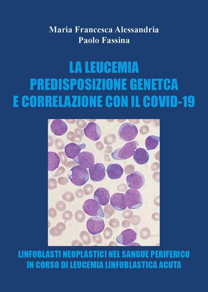La leucemia. Predisposizione genetica e correlazioni con il covid-19 - Maria Francesca Alessandria,Paolo Fassina - copertina