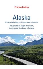 Alaska: itinerari di viaggio da percorrere in auto. Tra ghiacciai, laghi e vulcani, in compagnia di orsi e balene