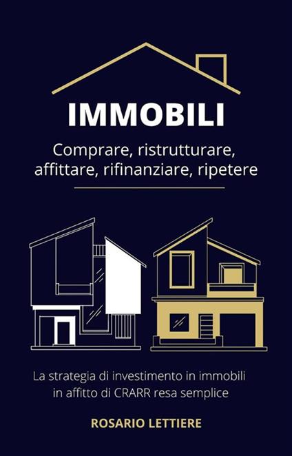 Immobili Comprare, ristrutturare, affittare, rifinanziare, ripetere. La strategia di investimento in immobili in affitto di CRARR resa semplice - Rosario Lettiere - ebook