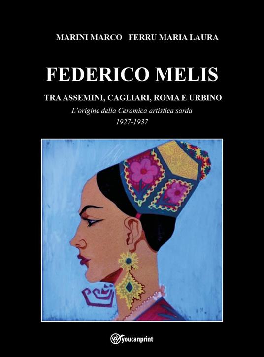 Federico Melis tra Assemini, Cagliari, Roma e Urbino. L'origine della ceramica artistica sarda 1927-1937 - Marco Marini,Maria Laura Ferru - copertina