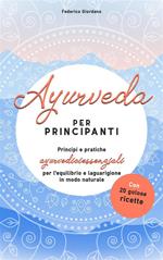 Ayurveda per principianti. Principi e pratiche ayurvediciessenziali per l'equilibrio e la guarigione in modo naturale