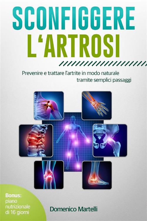 Sconfiggere l'artrosi. Prevenire e trattare l'artrite in modo naturale tramite semplici passaggi - Domenico Martelli - ebook