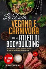 La dieta vegana e carnivora per gli atleti di bodybuilding (2 Libri in 1). Muscolo sano, vitalità, proteine elevate ed energia per il resto della tua vita