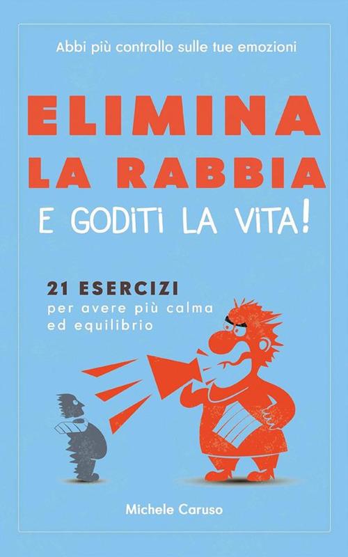 Elimina la rabbia e goditi la vita! 21 esercizi per avere più calma ed equilibrio - abbi più controllo sulle tue emozioni - Michele Caruso - ebook