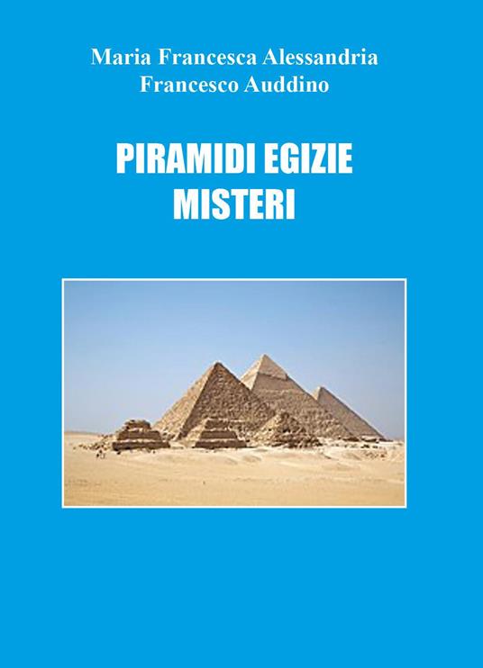 Piramidi egizie: misteri - Francesco Auddino,Maria Francesca Alessandria - copertina