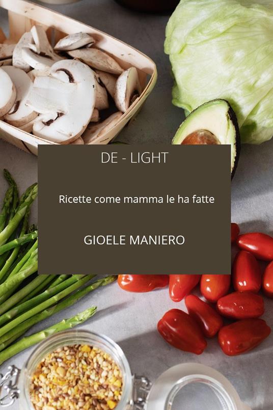 De-light: ricette come mamma le ha fatte - Gioele Maniero - copertina