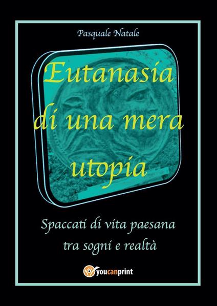 Eutanasia di una mera utopia. Spaccati di vita paesana tra sogni e realtà - Pasquale Natale - copertina